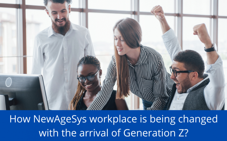  HOW NEWAGESYS WORKPLACE IS BEING CHANGED WITH THE ARRIVAL OF GENERATION Z
