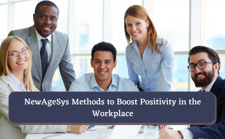  NewAgeSys Methods to Boost Positivity in the Workplace