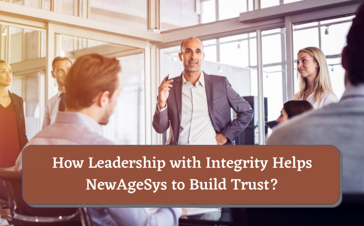  How Leadership with Integrity Helps NewAgeSys to Build Trust?